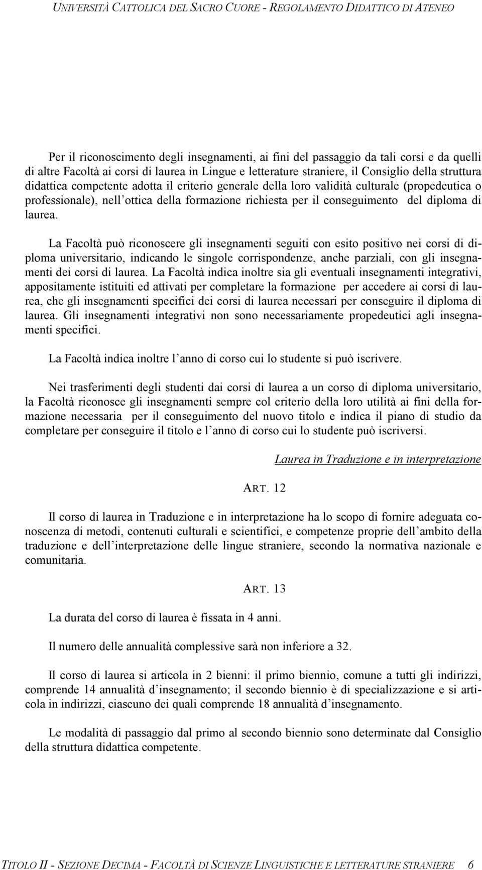 La Facoltà può riconoscere gli insegnamenti seguiti con esito positivo nei corsi di diploma universitario, indicando le singole corrispondenze, anche parziali, con gli insegnamenti dei corsi di