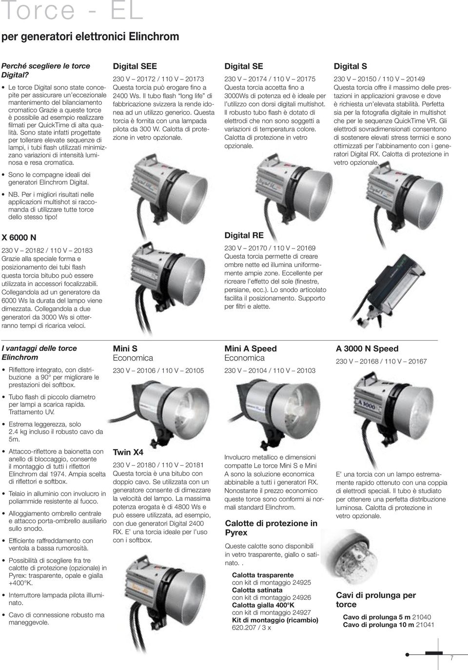 qualità. Sono state infatti progettate per tollerare elevate sequenze di lampi, i tubi flash utilizzati minimizzano variazioni di intensità luminosa e resa cromatica.