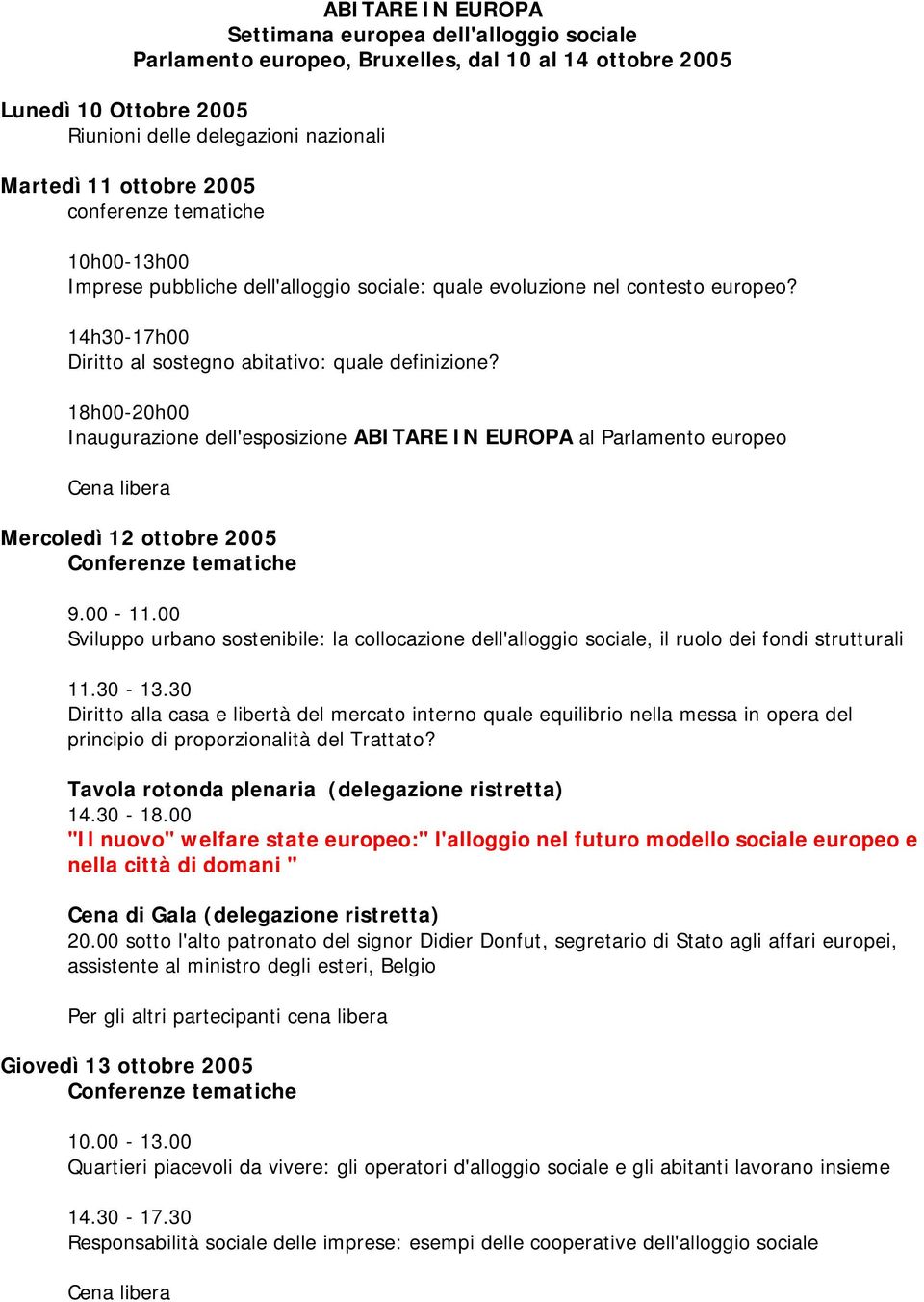 18h00-20h00 Inaugurazione dell'esposizione ABITARE IN EUROPA al Parlamento europeo Mercoledì 12 ottobre 2005 Conferenze tematiche 9.00-11.