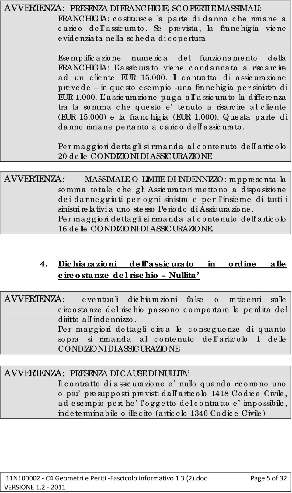 000. Il contratto di assicurazione prevede in questo esempio -una franchigia per sinistro di EUR 1.000. L assicurazione paga all assicurato la differenza tra la somma che questo e tenuto a risarcire al cliente (EUR 15.