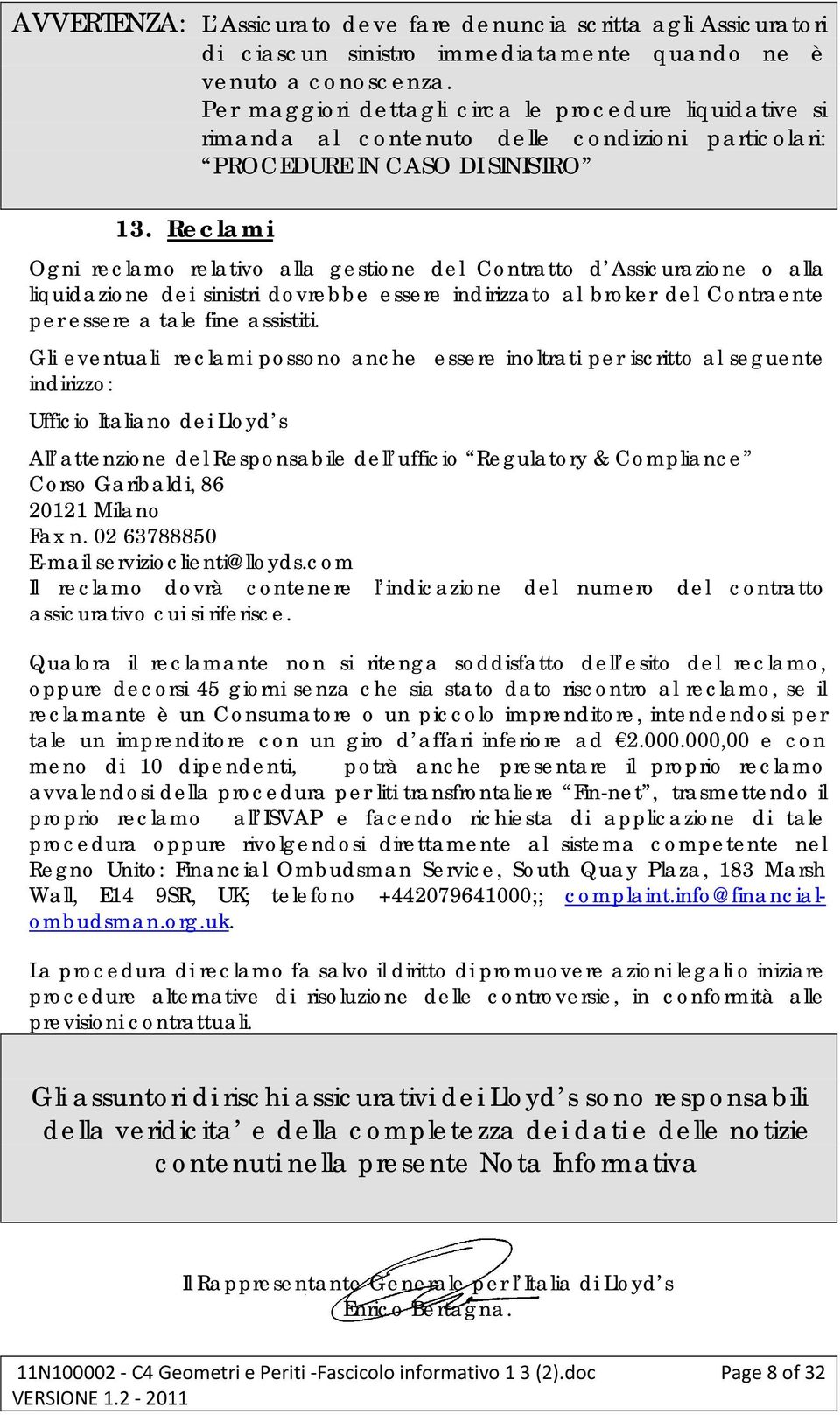 Reclami Ogni reclamo relativo alla gestione del Contratto d Assicurazione o alla liquidazione dei sinistri dovrebbe essere indirizzato al broker del Contraente per essere a tale fine assistiti.