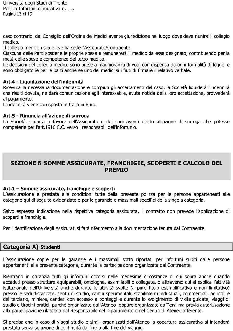 Ciascuna delle Parti sostiene le proprie spese e remunererà il medico da essa designato, contribuendo per la metà delle spese e competenze del terzo medico.