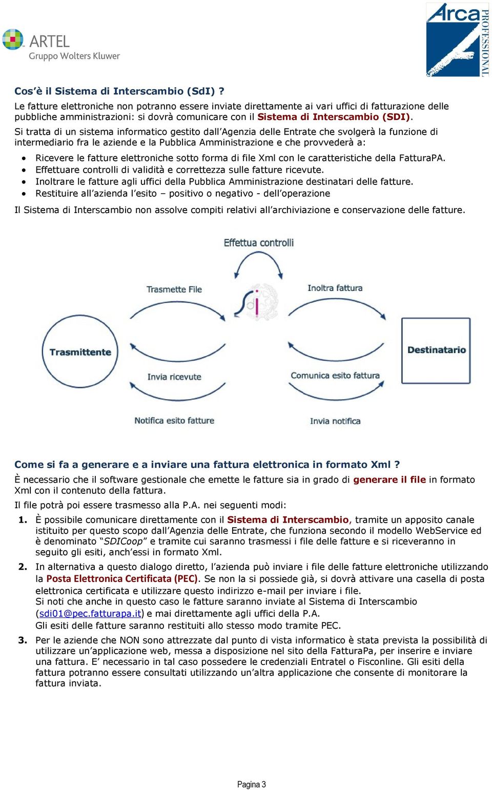 Si tratta di un sistema informatico gestito dall Agenzia delle Entrate che svolgerà la funzione di intermediario fra le aziende e la Pubblica Amministrazione e che provvederà a: Ricevere le fatture