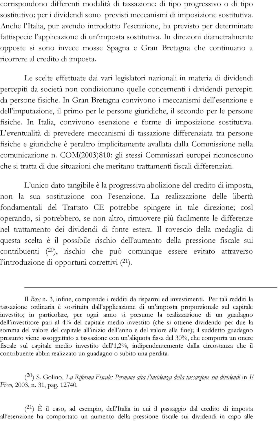 In direzioni diametralmente opposte si sono invece mosse Spagna e Gran Bretagna che continuano a ricorrere al credito di imposta.