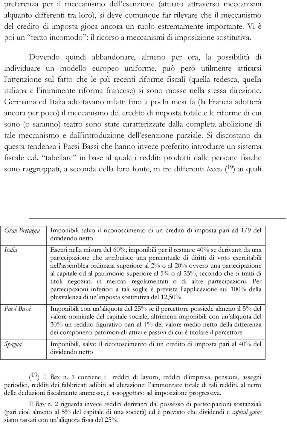 Dovendo quindi abbandonare, almeno per ora, la possibilità di individuare un modello europeo uniforme, può però utilmente attirarsi l attenzione sul fatto che le più recenti riforme fiscali (quella