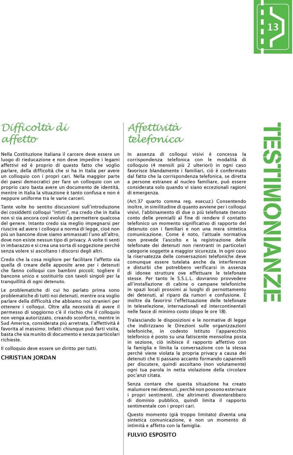 Nea maggior parte dei paesi democratici per fare un cooquio con un proprio caro basta avere un documento de identità, mentre in Itaia a situazione è tanto confusa e non è neppure uniforme tra e varie