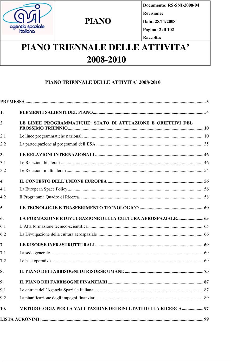 .. 58 5 LE TECNOLOGIE E TRASFERIMENTO TECNOLOGICO... 60 6. LA FORMAZIONE E DIVULGAZIONE DELLA CULTURA AEROSPAZIALE... 65 6.1 L Alta formazione tecnico-scientifica... 65 6.2 La Divulgazione della cultura aerospaziale.