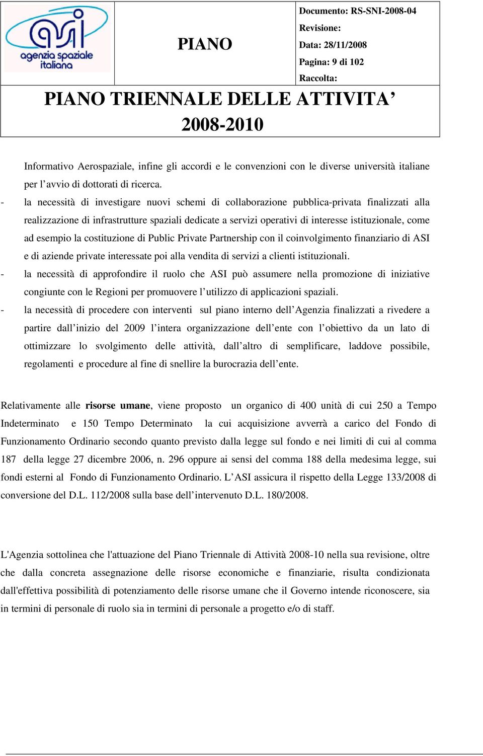 ad esempio la costituzione di Public Private Partnership con il coinvolgimento finanziario di ASI e di aziende private interessate poi alla vendita di servizi a clienti istituzionali.