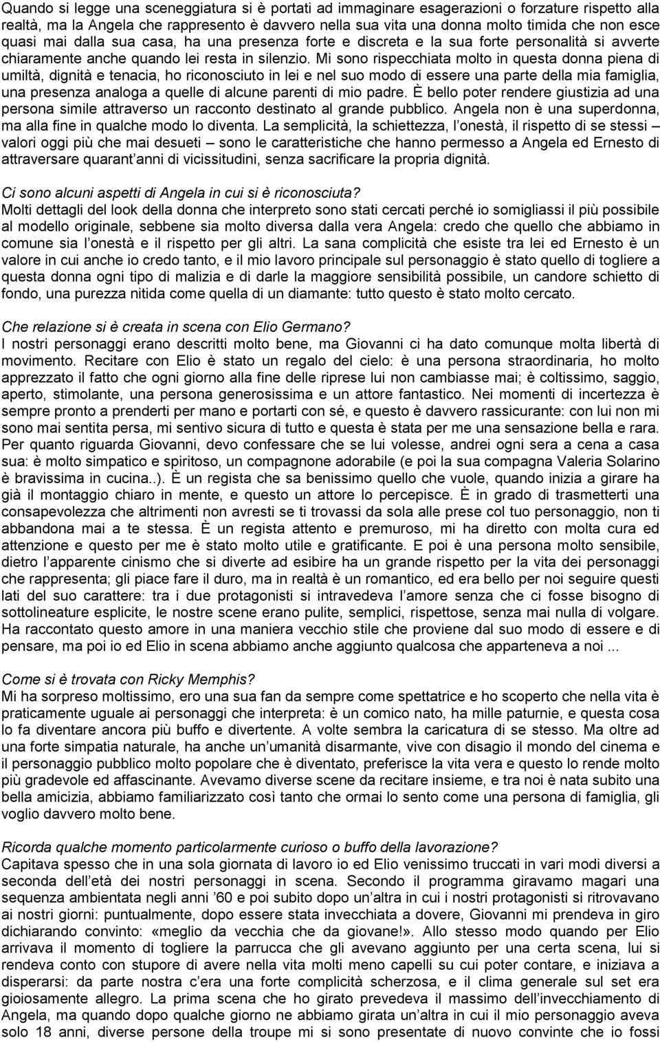 Mi sono rispecchiata molto in questa donna piena di umiltà, dignità e tenacia, ho riconosciuto in lei e nel suo modo di essere una parte della mia famiglia, una presenza analoga a quelle di alcune