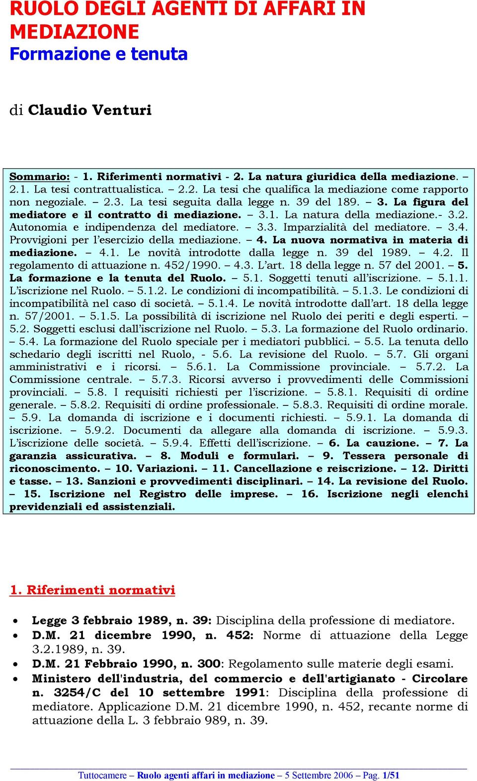 3.4. Provvigioni per l esercizio della mediazione. 4. La nuova normativa in materia di mediazione. 4.1. Le novità introdotte dalla legge n. 39 del 1989. 4.2. Il regolamento di attuazione n. 452/1990.