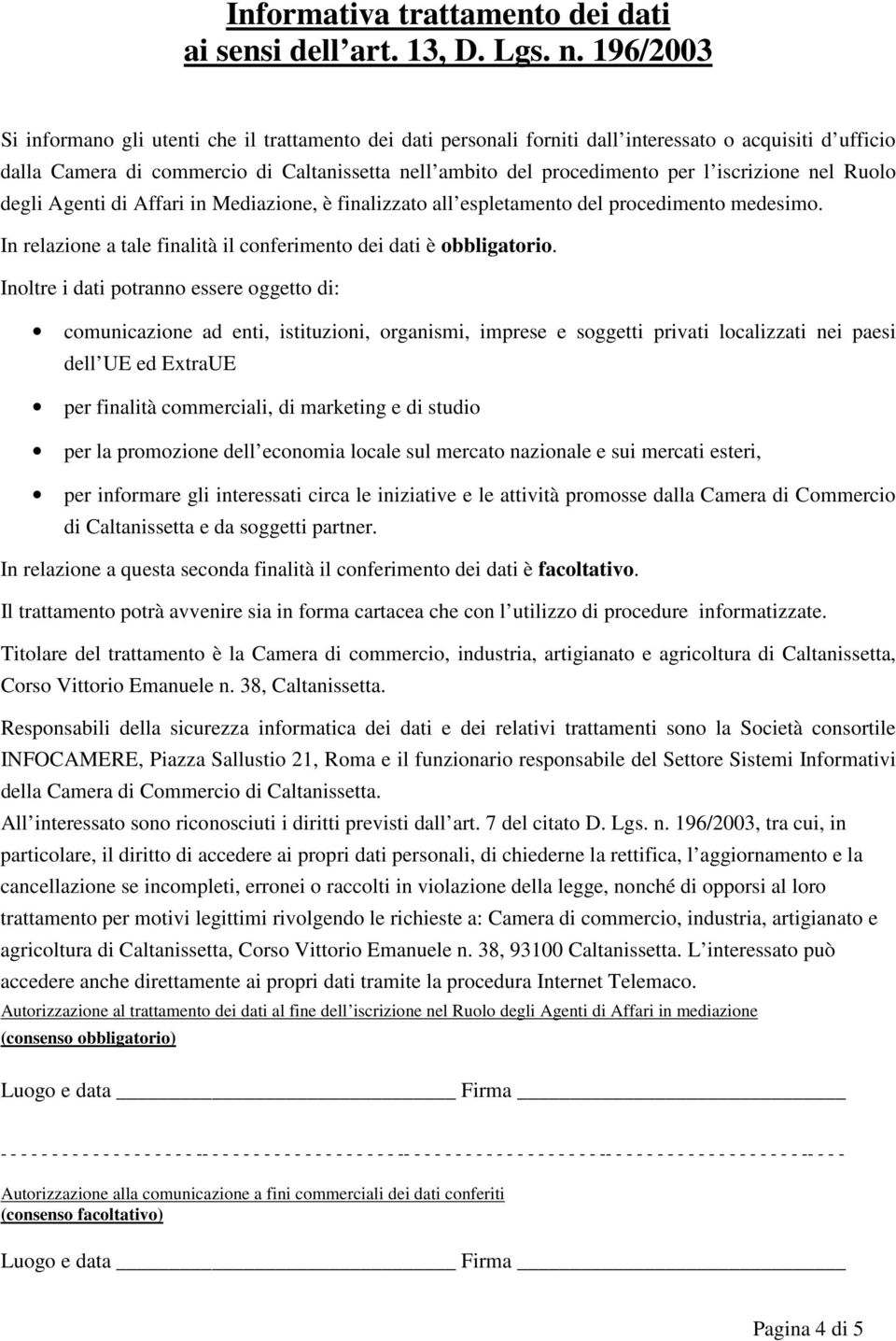 iscrizione nel Ruolo degli Agenti di Affari in Mediazione, è finalizzato all espletamento del procedimento medesimo. In relazione a tale finalità il conferimento dei dati è obbligatorio.