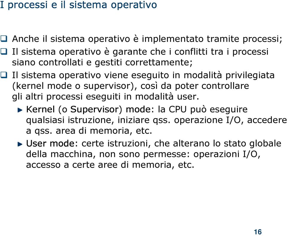 processi eseguiti in modalità user. Kernel (o Supervisor) mode: la CPU può eseguire qualsiasi istruzione, iniziare qss. operazione I/O, accedere a qss.