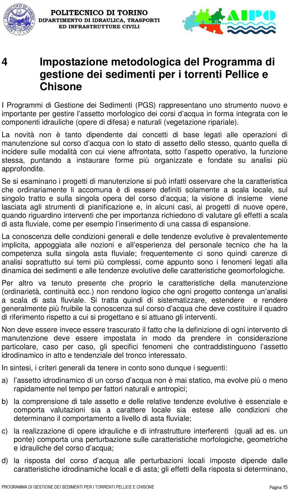 La novità non è tanto dipendente dai concetti di base legati alle operazioni di manutenzione sul corso d acqua con lo stato di assetto dello stesso, quanto quella di incidere sulle modalità con cui