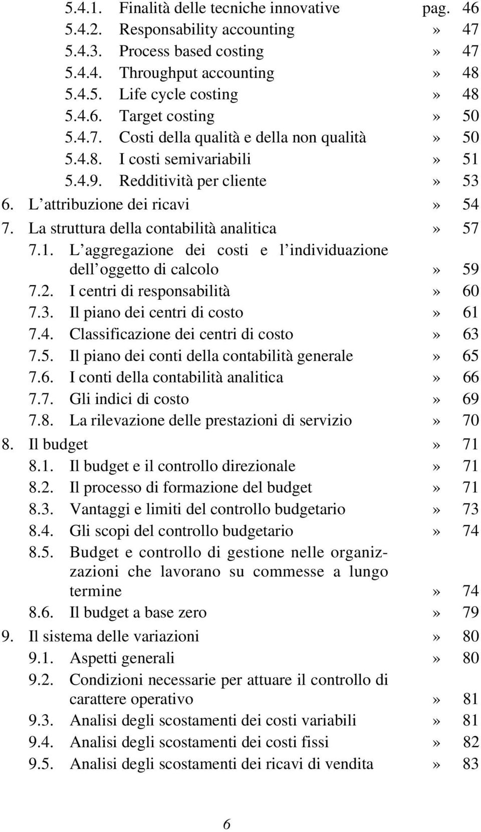 1. L aggregazione dei costi e l individuazione dell oggetto di calcolo» 59 7.2. I centri di responsabilità» 60 7.3. Il piano dei centri di costo» 61 7.4. Classificazione dei centri di costo» 63 7.5. Il piano dei conti della contabilità generale» 65 7.