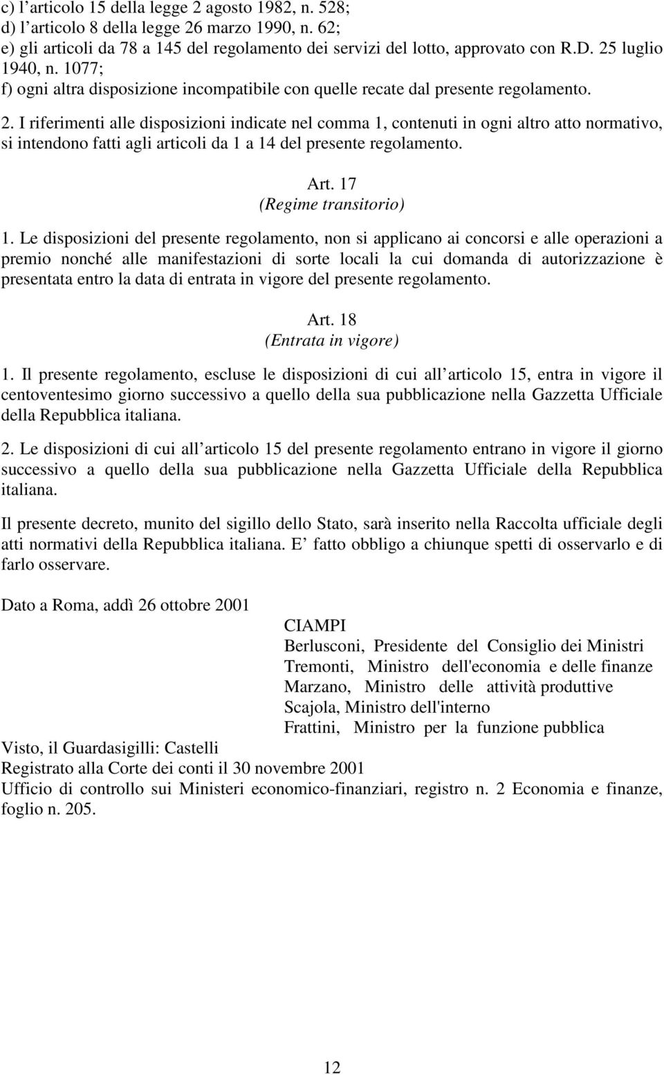 I riferimenti alle disposizioni indicate nel comma 1, contenuti in ogni altro atto normativo, si intendono fatti agli articoli da 1 a 14 del presente regolamento. Art. 17 (Regime transitorio) 1.