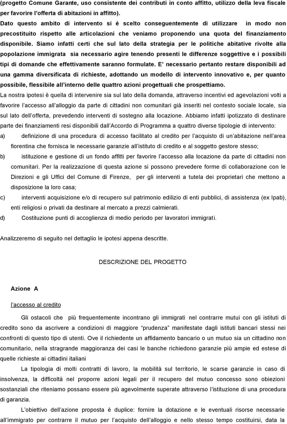 Siamo infatti certi che sul lato della strategia per le politiche abitative rivolte alla popolazione immigrata sia necessario agire tenendo presenti le differenze soggettive e i possibili tipi di