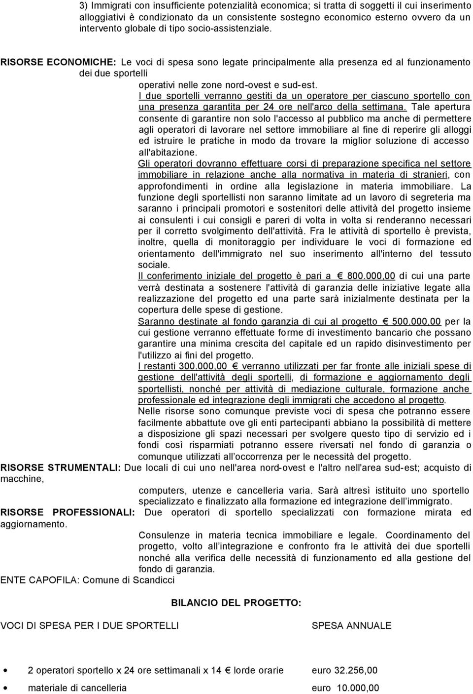 I due sportelli verranno gestiti da un operatore per ciascuno sportello con una presenza garantita per 24 ore nell'arco della settimana.