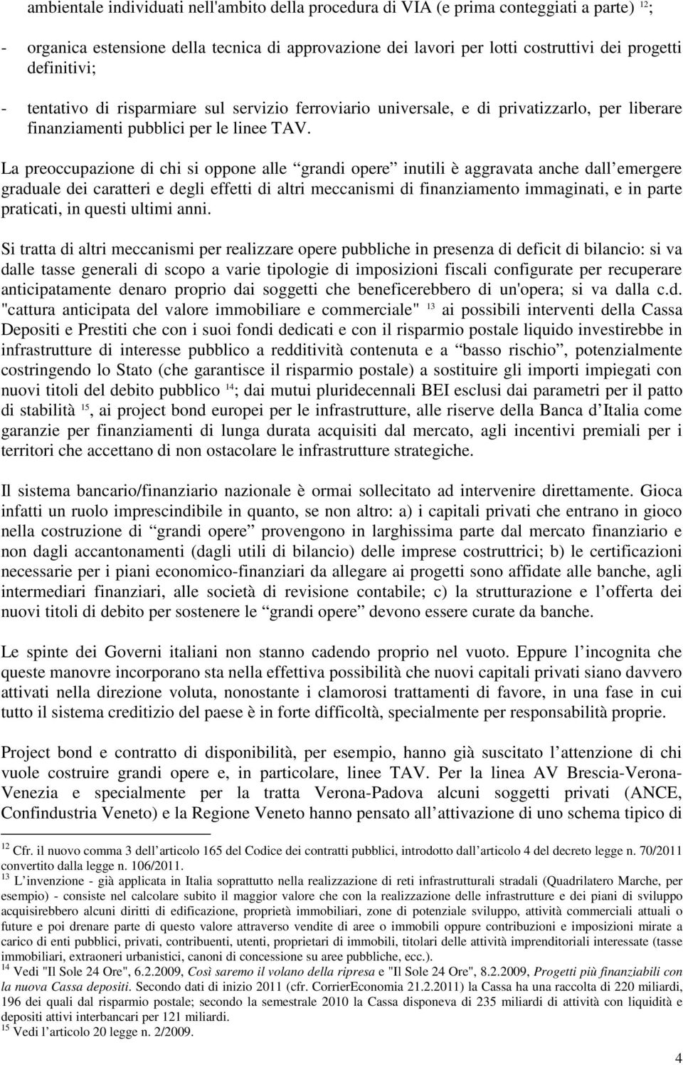 La preoccupazione di chi si oppone alle grandi opere inutili è aggravata anche dall emergere graduale dei caratteri e degli effetti di altri meccanismi di finanziamento immaginati, e in parte