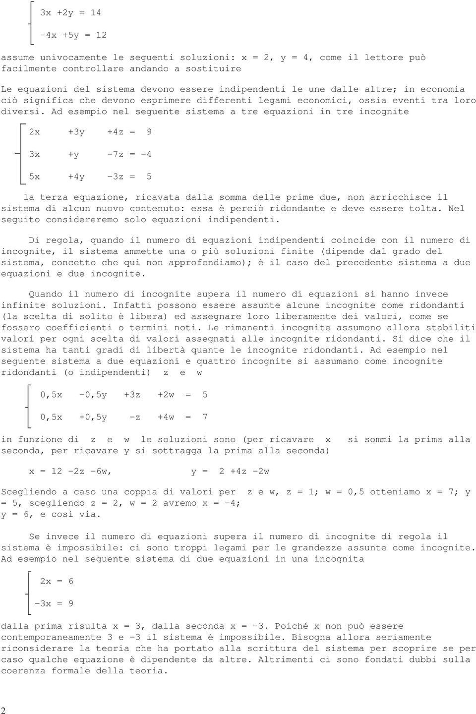 Ad esempio nel seguente sistema a tre equazioni in tre incognite 2x +3y +4z = 9 3x +y -7z = -4 5x +4y -3z = 5 la terza equazione, ricavata dalla somma delle prime due, non arricchisce il sistema di