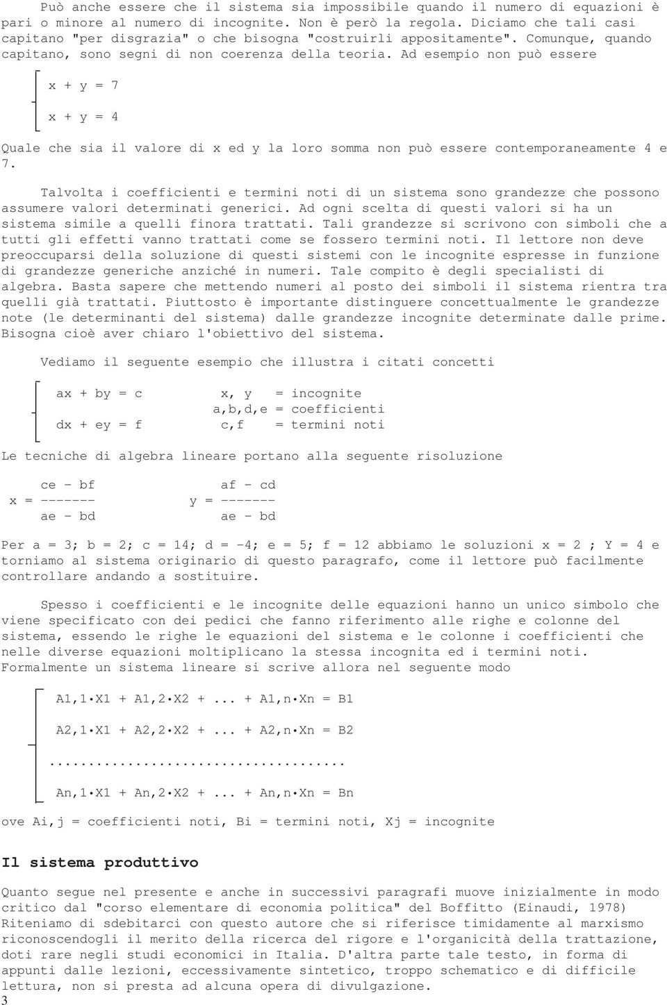 Ad esempio non può essere x + y = 7 x + y = 4 Quale che sia il valore di x ed y la loro somma non può essere contemporaneamente 4 e 7.