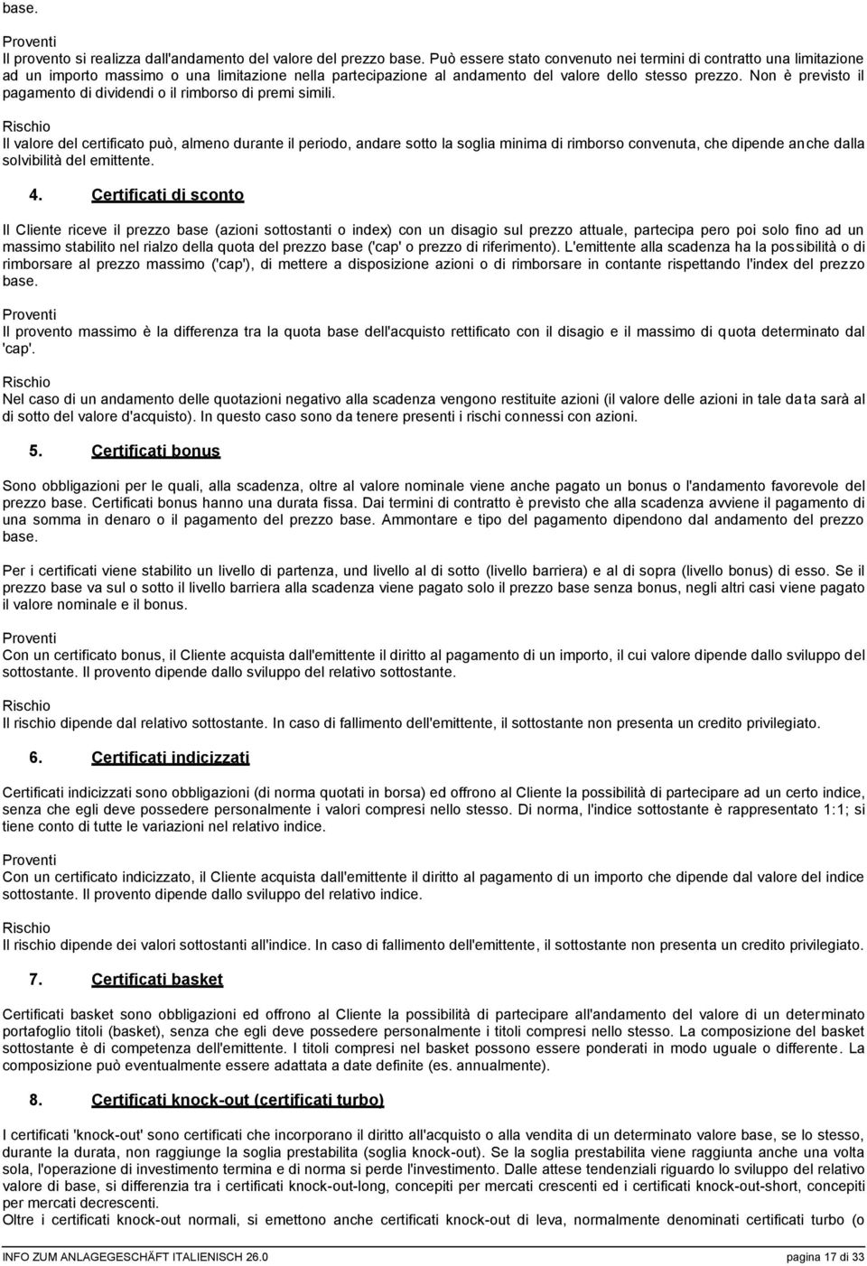 Non è previsto il pagamento di dividendi o il rimborso di premi simili.