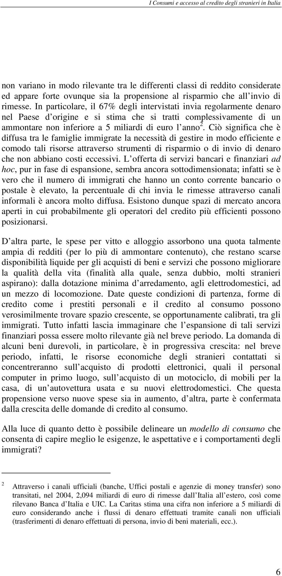 Ciò significa che è diffusa tra le famiglie immigrate la necessità di gestire in modo efficiente e comodo tali risorse attraverso strumenti di risparmio o di invio di denaro che non abbiano costi