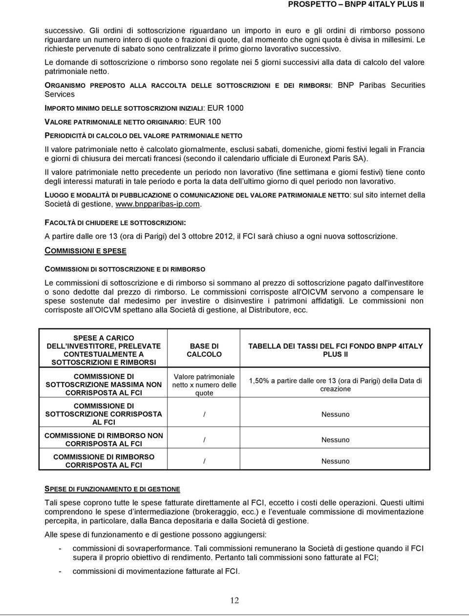 Le richieste pervenute di sabato sono centralizzate il primo giorno lavorativo  Le domande di sottoscrizione o rimborso sono regolate nei 5 giorni successivi alla data di calcolo del valore