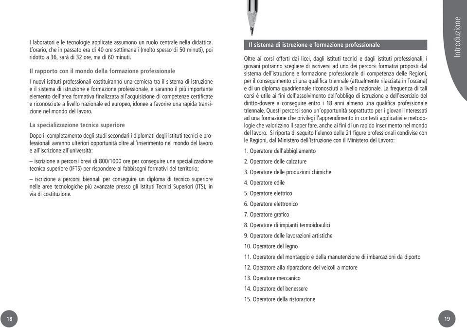 Il rapporto con il mondo della formazione professionale I nuovi istituti professionali costituiranno una cerniera tra il sistema di istruzione e il sistema di istruzione e formazione professionale, e