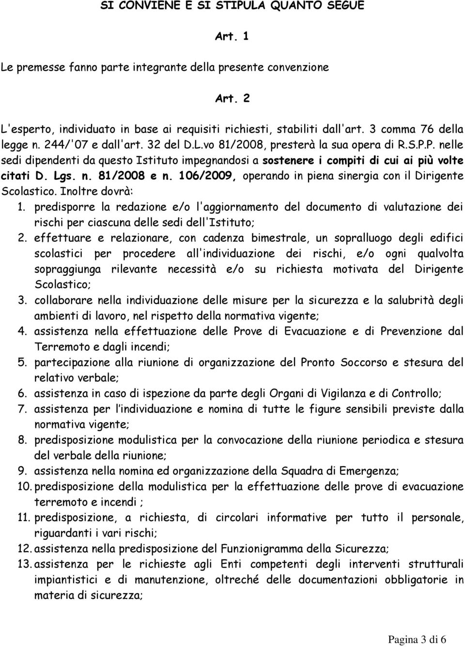 P. nelle sedi dipendenti da questo Istituto impegnandosi a sostenere i compiti di cui ai più volte citati D. Lgs. n. 81/2008 e n. 106/2009, operando in piena sinergia con il Dirigente Scolastico.