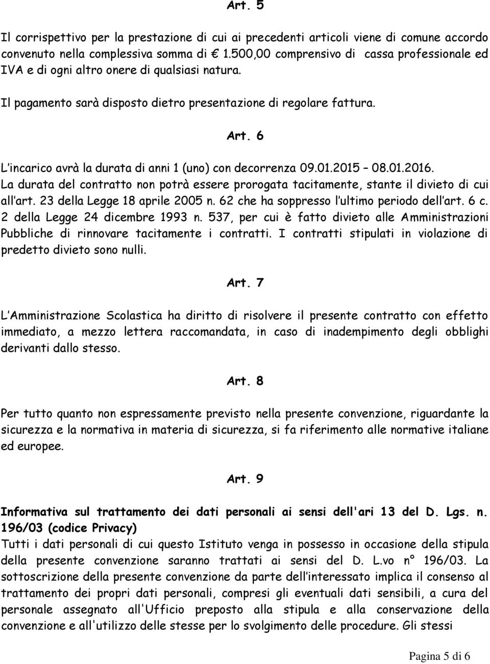 6 L incarico avrà la durata di anni 1 (uno) con decorrenza 09.01.2015 08.01.2016. La durata del contratto non potrà essere prorogata tacitamente, stante il divieto di cui all art.