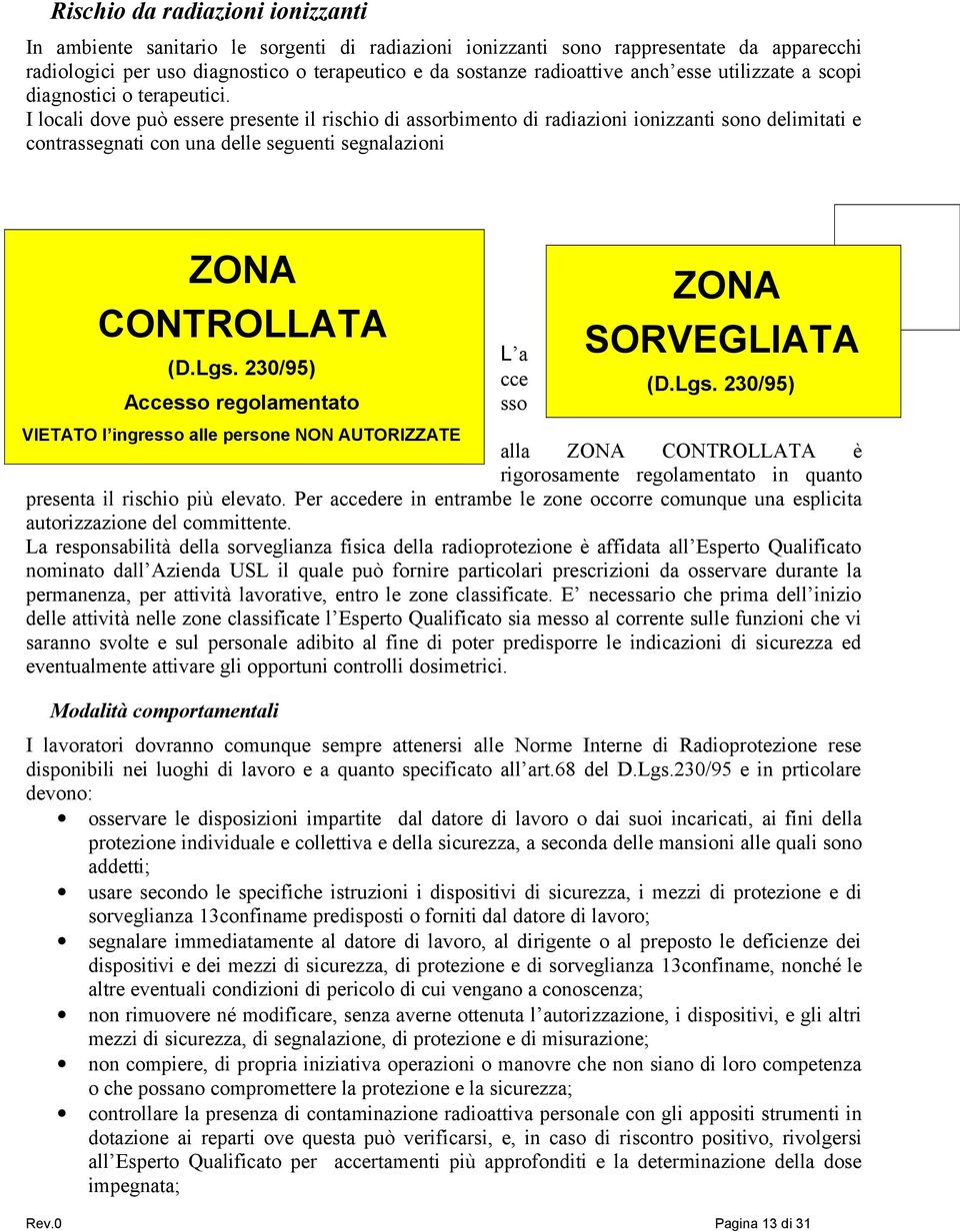 I locali dove può essere presente il rischio di assorbimento di radiazioni ionizzanti sono delimitati e contrassegnati con una delle seguenti segnalazioni ZONA CONTROLLATA (D.Lgs.