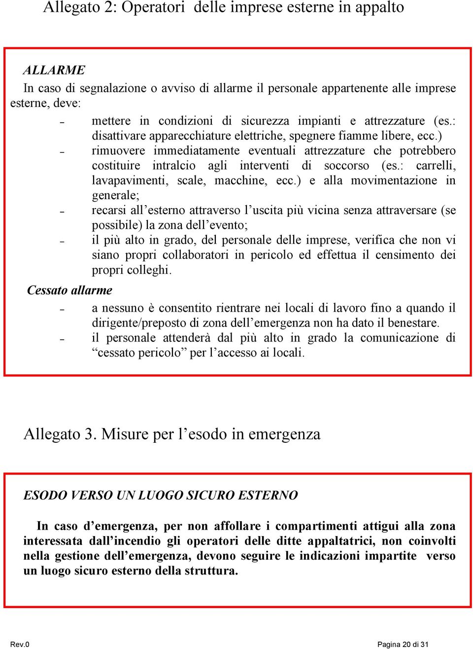 ) rimuovere immediatamente eventuali attrezzature che potrebbero costituire intralcio agli interventi di soccorso (es.: carrelli, lavapavimenti, scale, macchine, ecc.