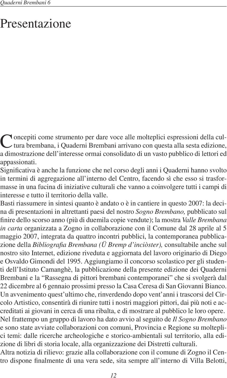 Significativa è anche la funzione che nel corso degli anni i Quaderni hanno svolto in termini di aggregazione all interno del Centro, facendo sì che esso si trasformasse in una fucina di iniziative