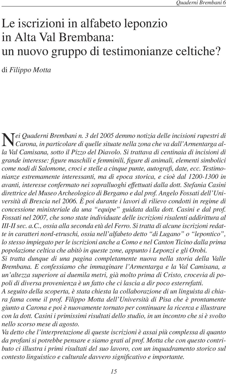 Si trattava di centinaia di incisioni di grande interesse: figure maschili e femminili, figure di animali, elementi simbolici come nodi di Salomone, croci e stelle a cinque punte, autografi, date,