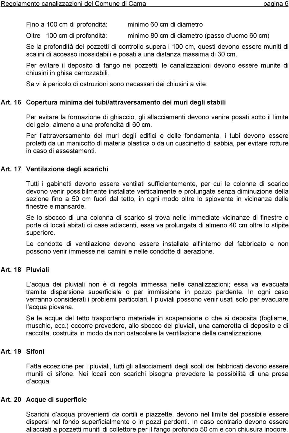 Per evitare il deposito di fango nei pozzetti, le canalizzazioni devono essere munite di chiusini in ghisa carrozzabili. Se vi è pericolo di ostruzioni sono necessari dei chiusini a vite. Art.