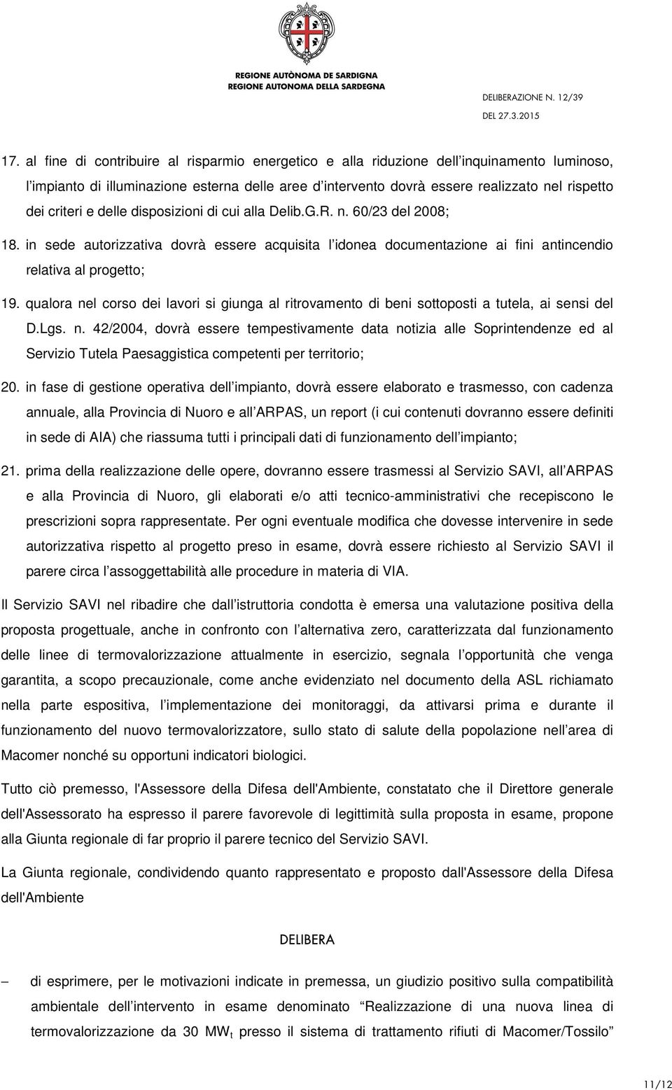 qualora nel corso dei lavori si giunga al ritrovamento di beni sottoposti a tutela, ai sensi del D.Lgs. n. 42/2004, dovrà essere tempestivamente data notizia alle Soprintendenze ed al Servizio Tutela Paesaggistica competenti per territorio; 20.