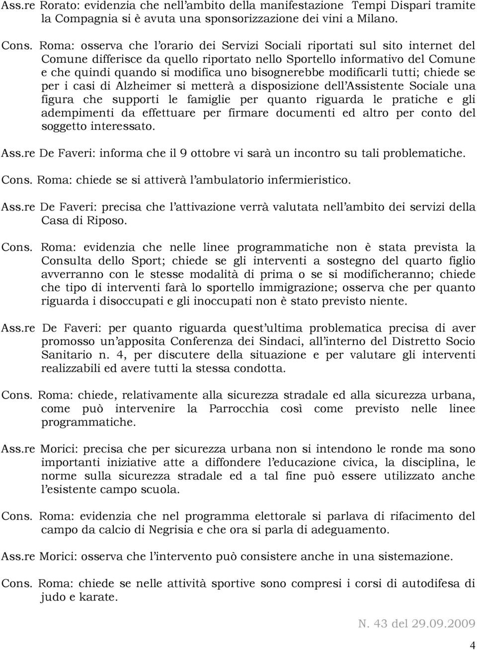 bisognerebbe modificarli tutti; chiede se per i casi di Alzheimer si metterà a disposizione dell Assistente Sociale una figura che supporti le famiglie per quanto riguarda le pratiche e gli