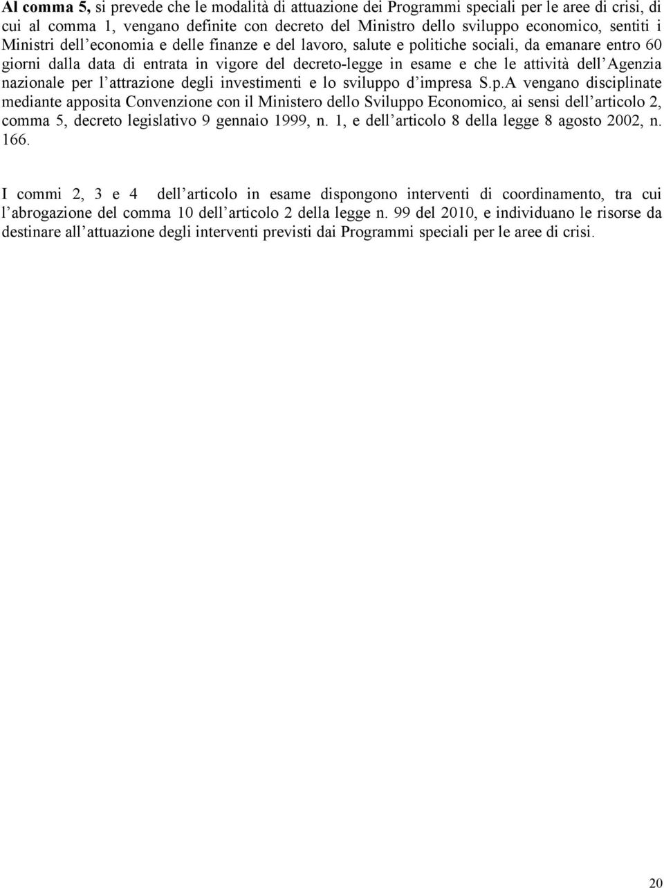 nazionale per l attrazione degli investimenti e lo sviluppo d impresa S.p.A vengano disciplinate mediante apposita Convenzione con il Ministero dello Sviluppo Economico, ai sensi dell articolo 2, comma 5, decreto legislativo 9 gennaio 1999, n.