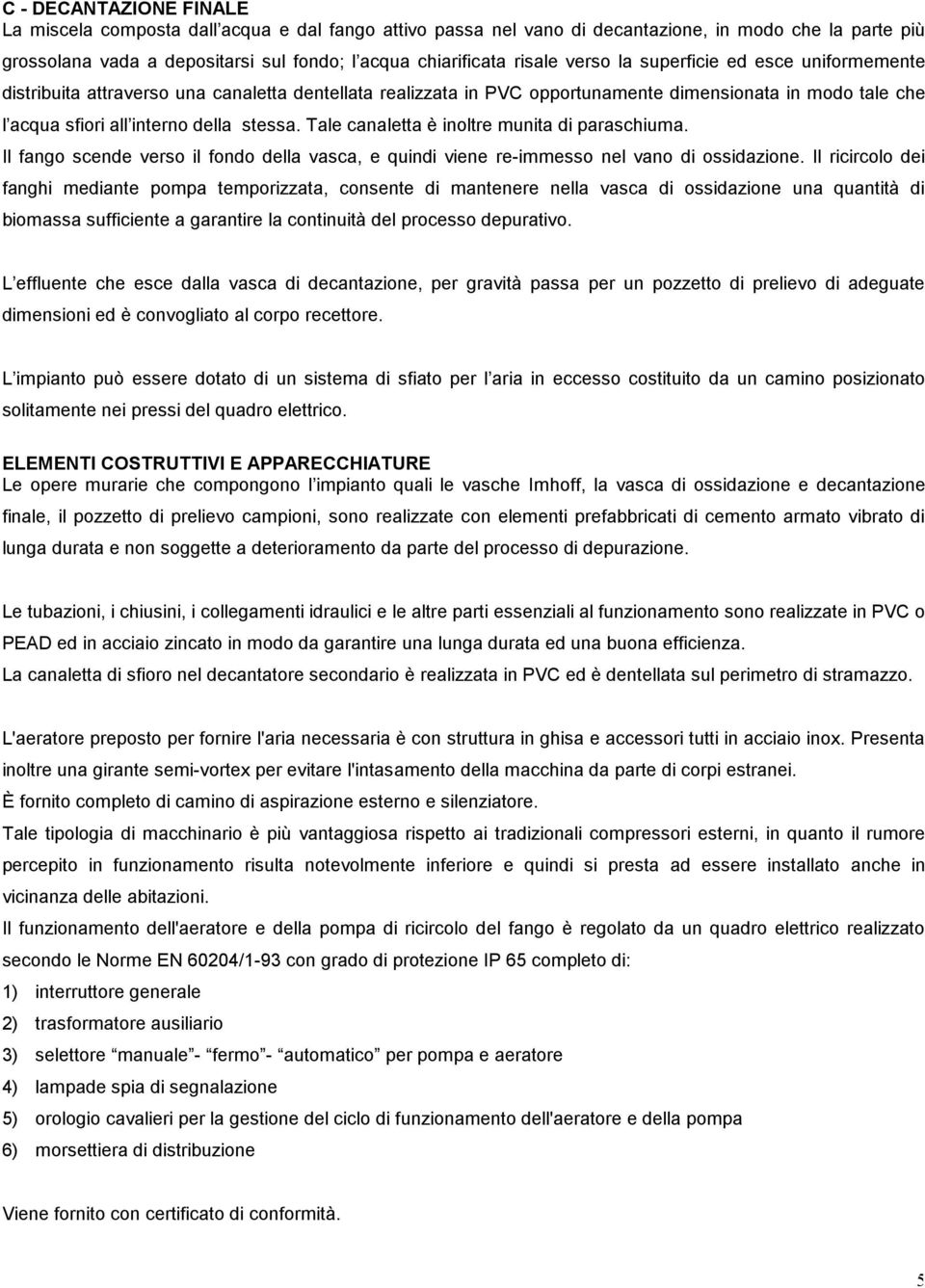 Tale canaletta è inoltre munita di paraschiuma. Il fango scende verso il fondo della vasca, e quindi viene re-immesso nel vano di ossidazione.