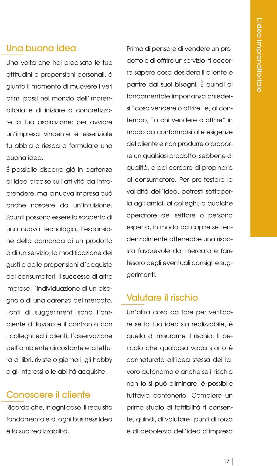 È possibile disporre già in partenza di idee precise sull attività da intraprendere, ma la nuova impresa può anche nascere da un intuizione.