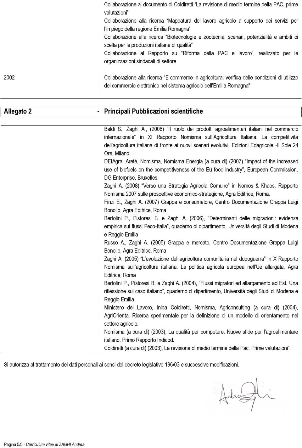 Riforma della PAC e lavoro, realizzato per le organizzazioni sindacali di settore 2002 Collaborazione alla ricerca E-commerce in agricoltura: verifica delle condizioni di utilizzo del commercio