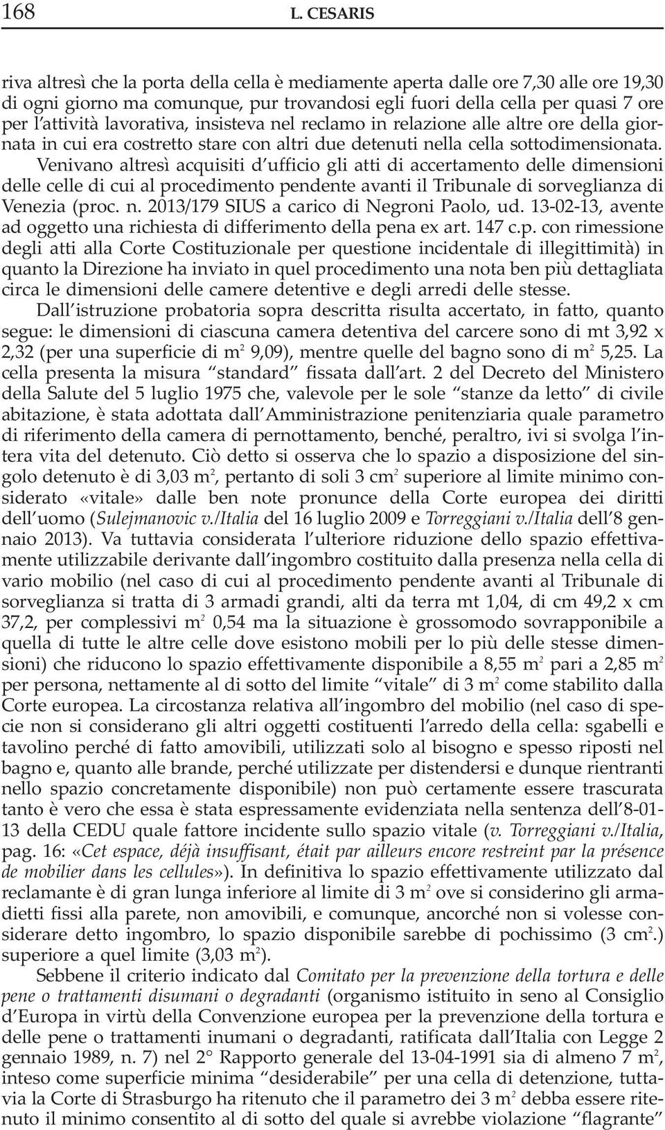 lavorativa, insisteva nel reclamo in relazione alle altre ore della giornata in cui era costretto stare con altri due detenuti nella cella sottodimensionata.