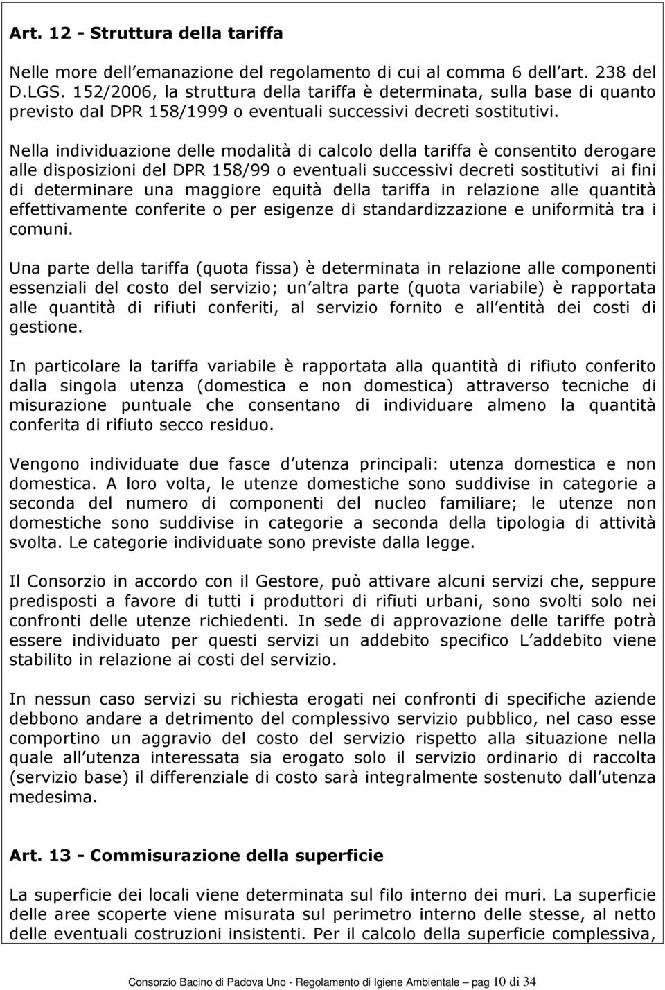 Nella individuazione delle modalità di calcolo della tariffa è consentito derogare alle disposizioni del DPR 158/99 o eventuali successivi decreti sostitutivi ai fini di determinare una maggiore