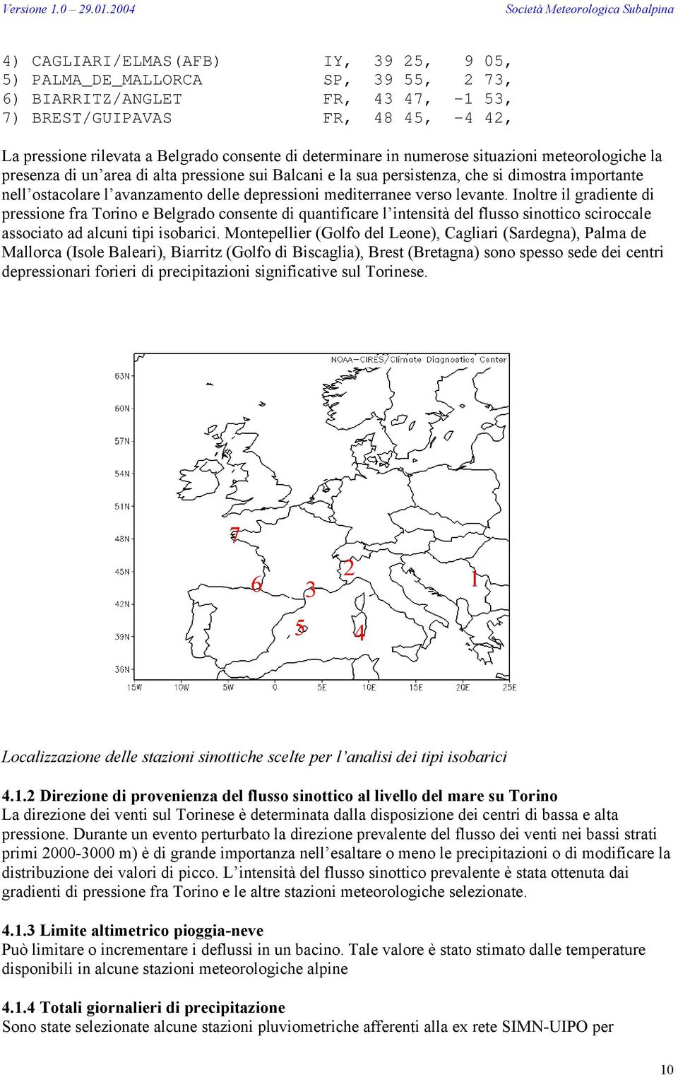 mediterranee verso levante. Inoltre il gradiente di pressione fra Torino e Belgrado consente di quantificare l intensità del flusso sinottico sciroccale associato ad alcuni tipi isobarici.