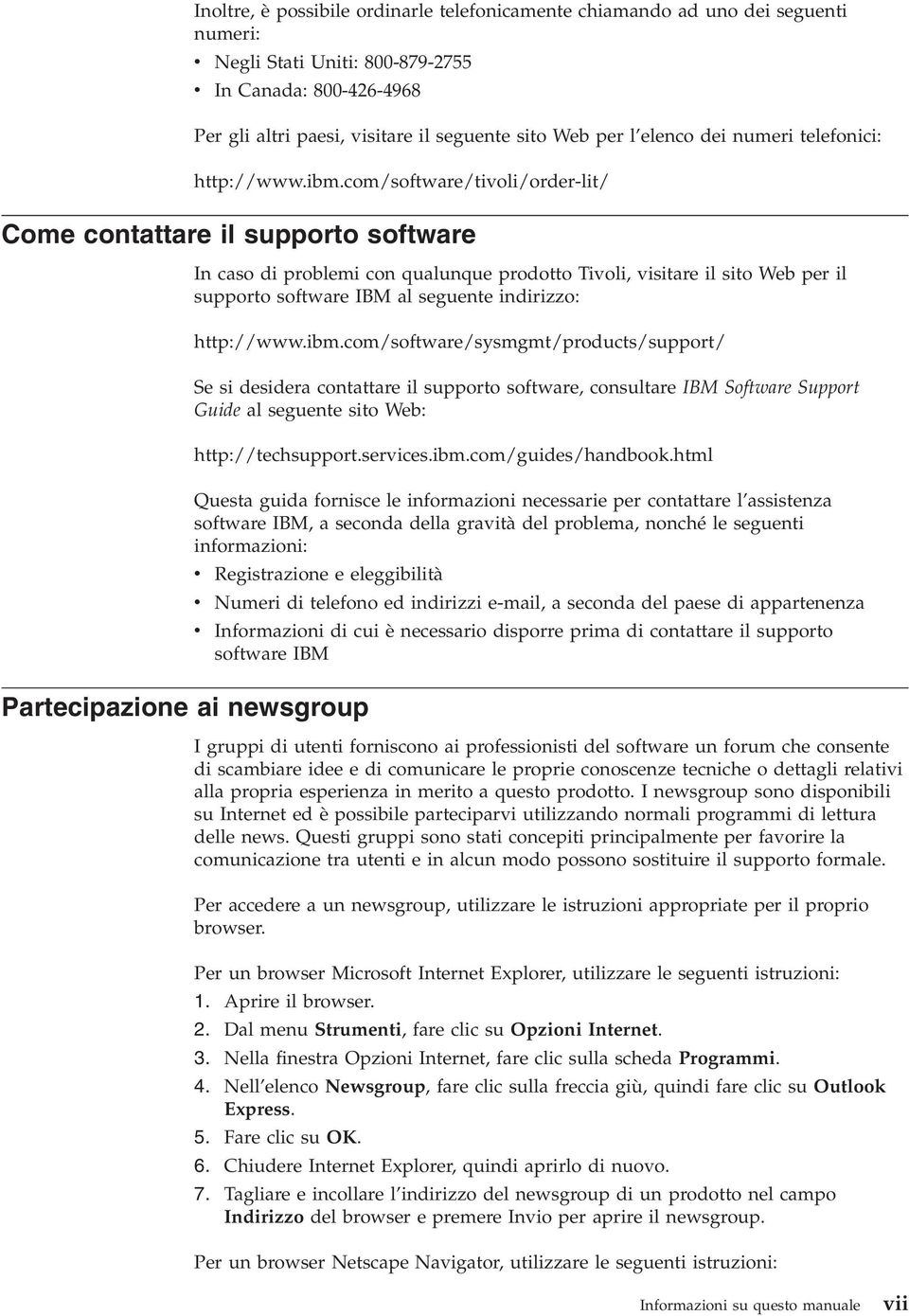 com/software/tivoli/order-lit/ Come contattare il supporto software In caso di problemi con qualunque prodotto Tivoli, visitare il sito Web per il supporto software IBM al seguente indirizzo: