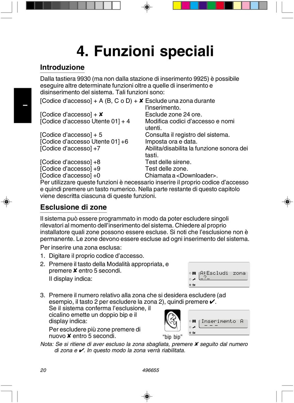 Tali funzioni sono: [Codice d accesso] + A (B, C o D) + X Esclude una zona durante l inserimento. [Codice d accesso] + X Esclude zone 24 ore.