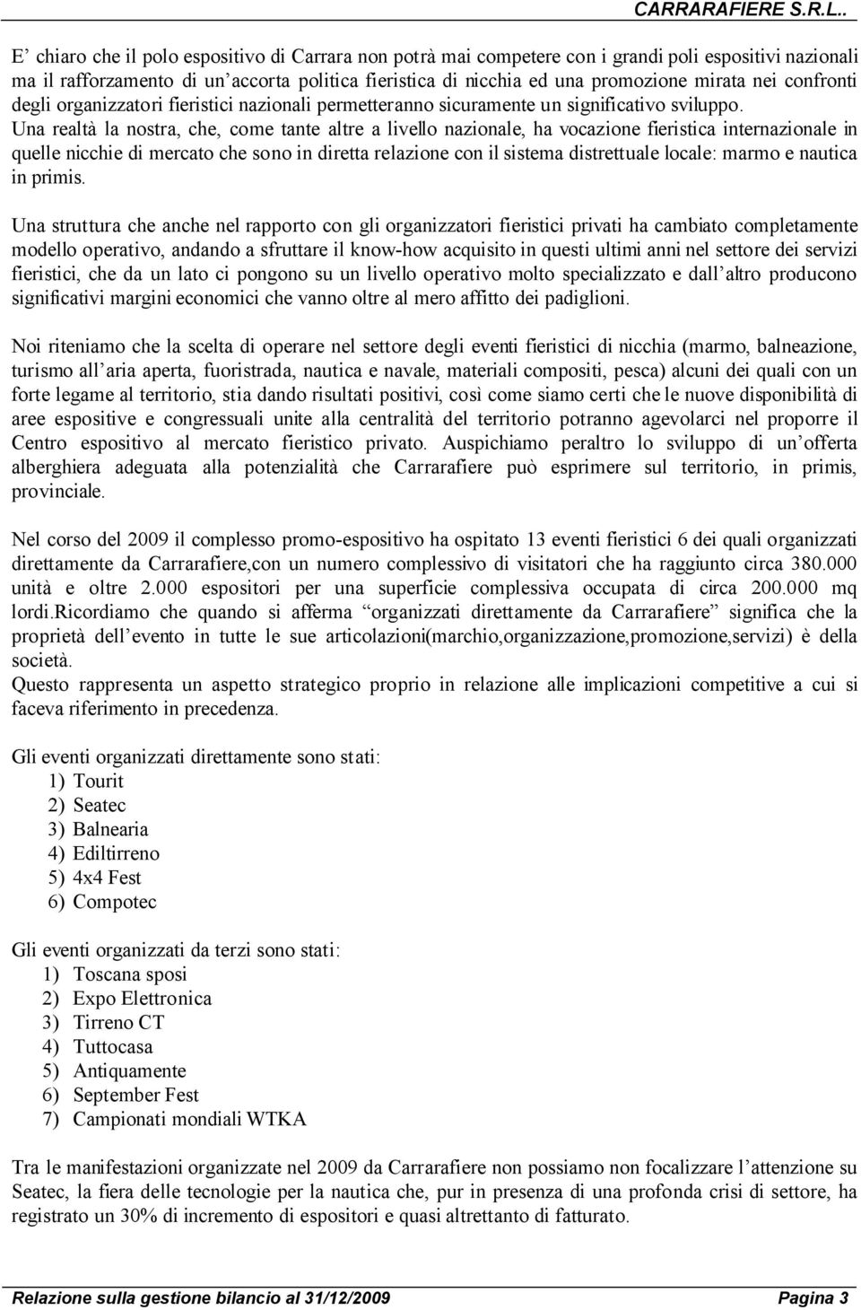 Una realtà la nostra, che, come tante altre a livello nazionale, ha vocazione fieristica internazionale in quelle nicchie di mercato che sono in diretta relazione con il sistema distrettuale locale: