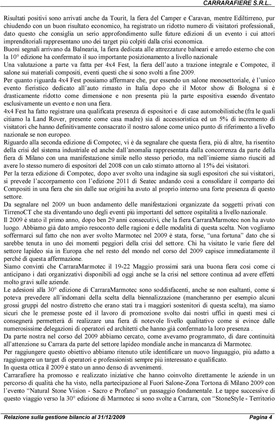 Buoni segnali arrivano da Balnearia, la fiera dedicata alle attrezzature balneari e arredo esterno che con la 10 edizione ha confermato il suo importante posizionamento a livello nazionale Una