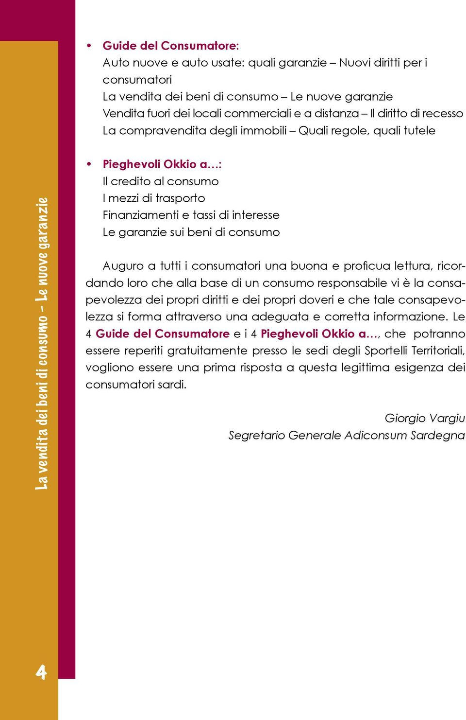 proficua lettura, ricordando loro che alla base di un consumo responsabile vi è la consapevolezza dei propri diritti e dei propri doveri e che tale consapevolezza si forma attraverso una adeguata e