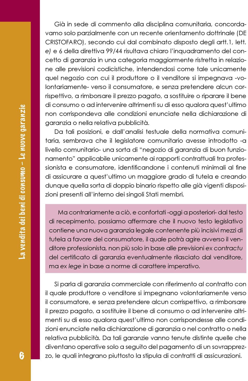 unicamente quel negozio con cui il produttore o il venditore si impegnava -volontariamente- verso il consumatore, e senza pretendere alcun corrispettivo, a rimborsare il prezzo pagato, a sostituire o